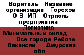 Водитель › Название организации ­ Горохов О.В, ИП › Отрасль предприятия ­ Логистика › Минимальный оклад ­ 27 500 - Все города Работа » Вакансии   . Амурская обл.